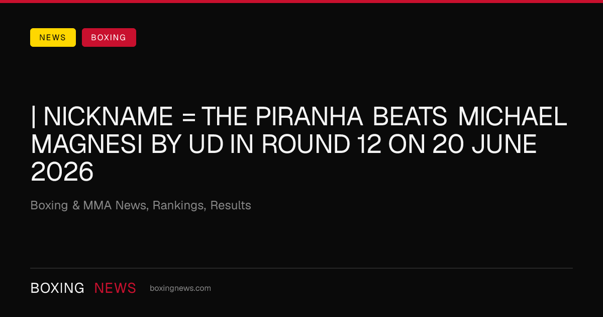 | nickname = The Piranha beats Michael Magnesi by UD in round 12 on 20 June 2026