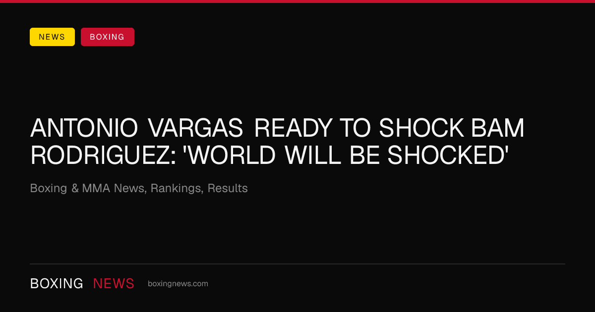 Antonio Vargas ready to shock Bam Rodriguez: 'World will be shocked'