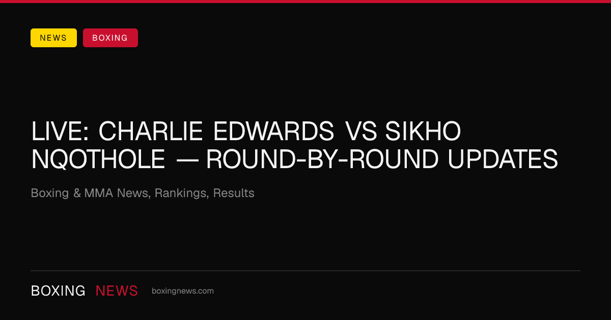 LIVE: Charlie Edwards vs Sikho Nqothole — round-by-round updates