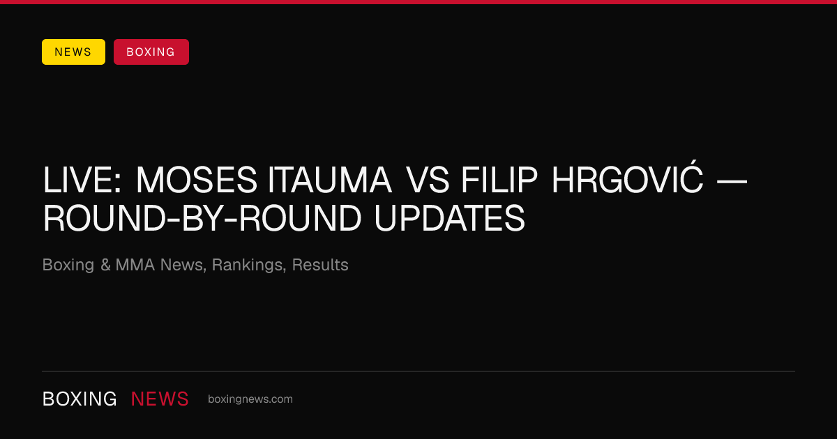 LIVE: Moses Itauma vs Filip Hrgović — round-by-round updates