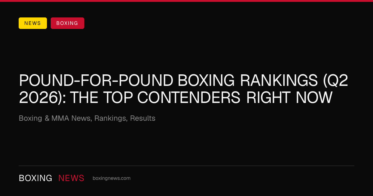Pound-for-pound boxing rankings (Q2 2026): the top contenders right now