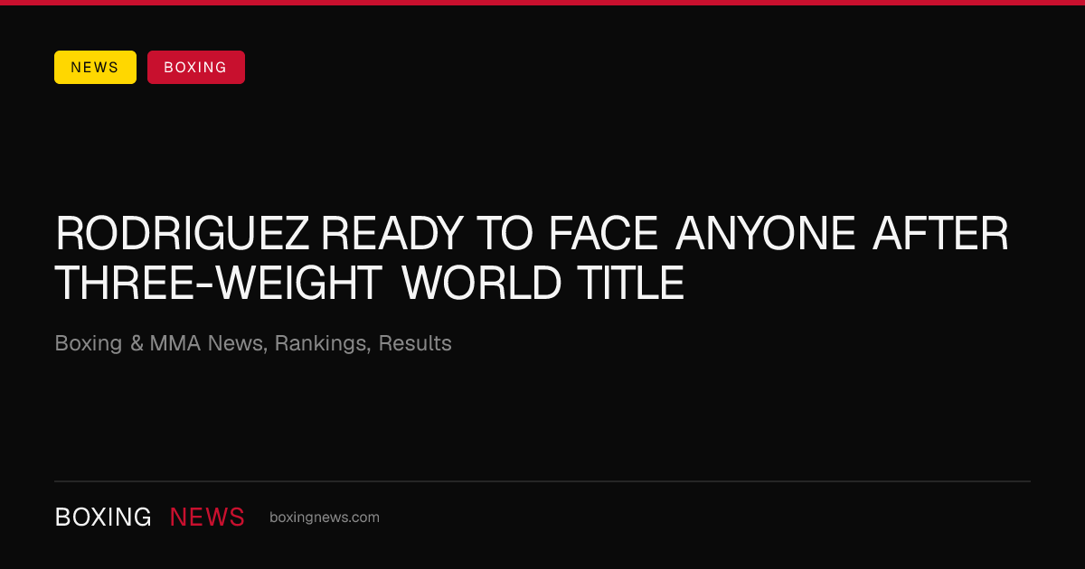 Rodriguez ready to face anyone after three-weight world title