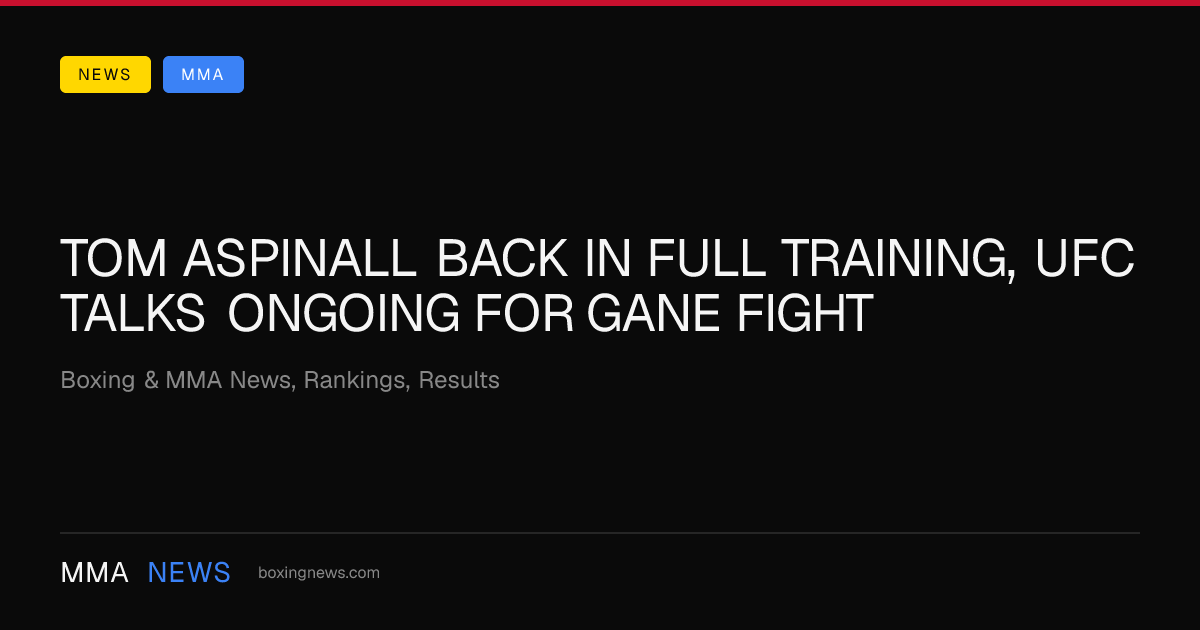 Tom Aspinall back in full training, UFC talks ongoing for Gane fight