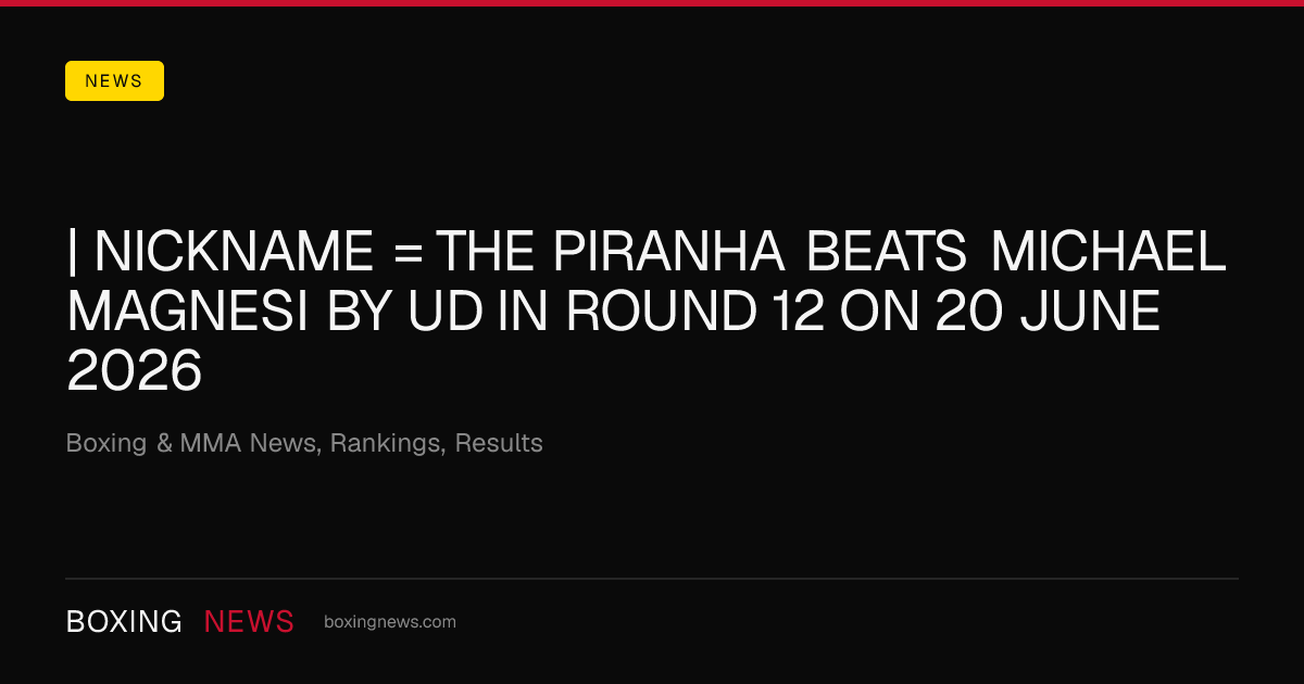 | nickname = The Piranha beats Michael Magnesi by UD in round 12 on 20 June 2026