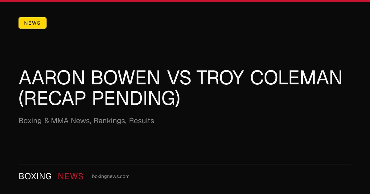 Aaron Bowen vs Troy Coleman (Recap Pending)