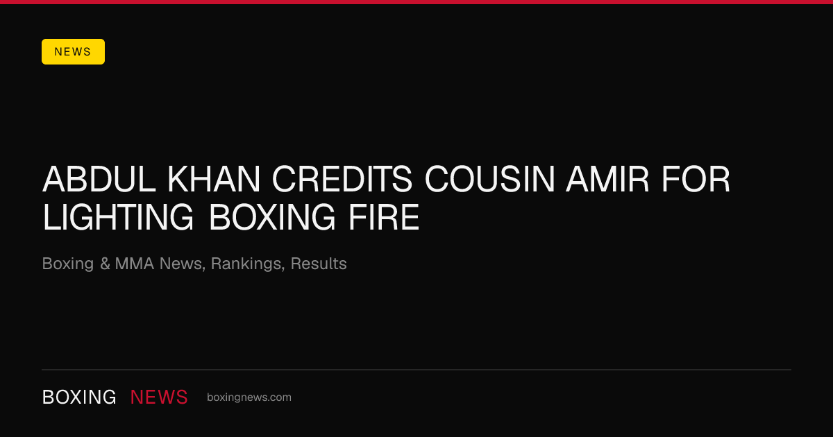 Abdul Khan credits cousin Amir for lighting boxing fire