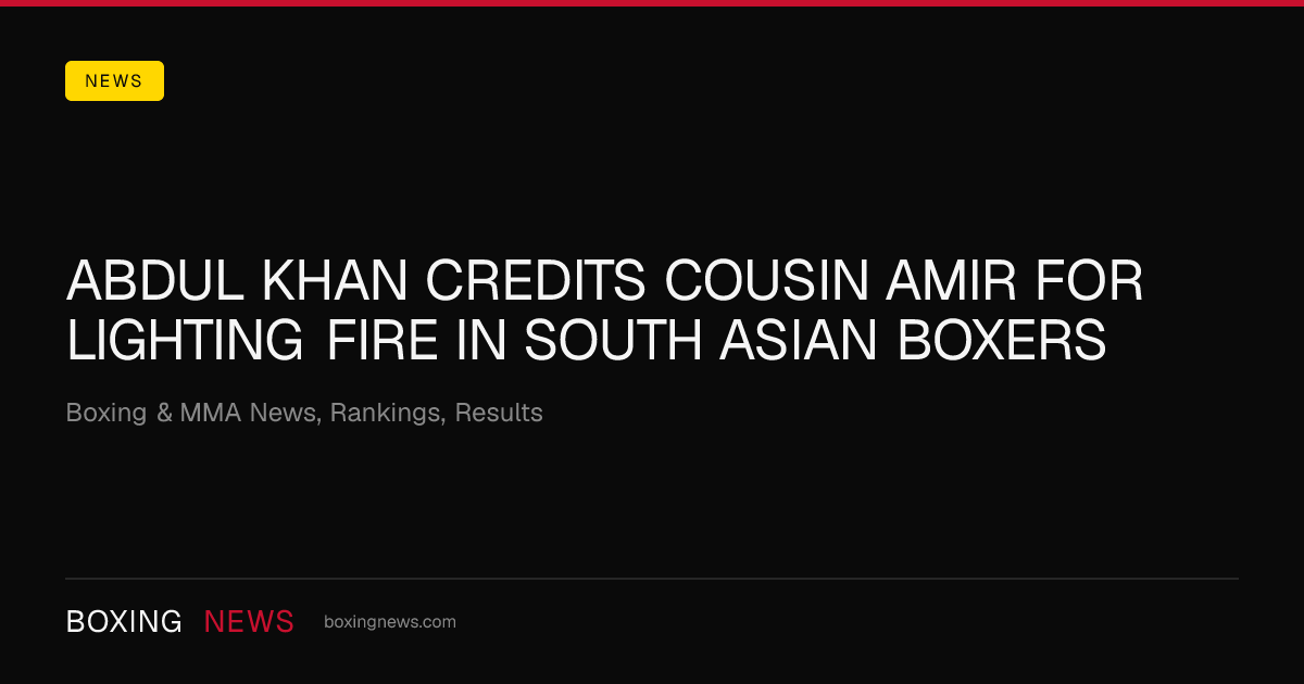 Abdul Khan credits cousin Amir for lighting fire in South Asian boxers