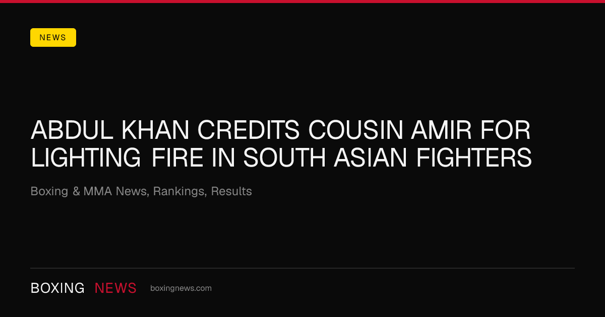 Abdul Khan credits cousin Amir for lighting fire in South Asian fighters
