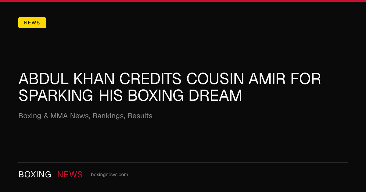 Abdul Khan credits cousin Amir for sparking his boxing dream