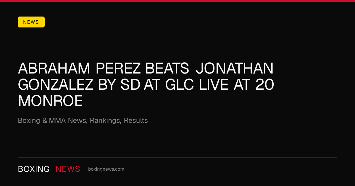 Abraham Perez beats Jonathan Gonzalez by SD at GLC Live at 20 Monroe
