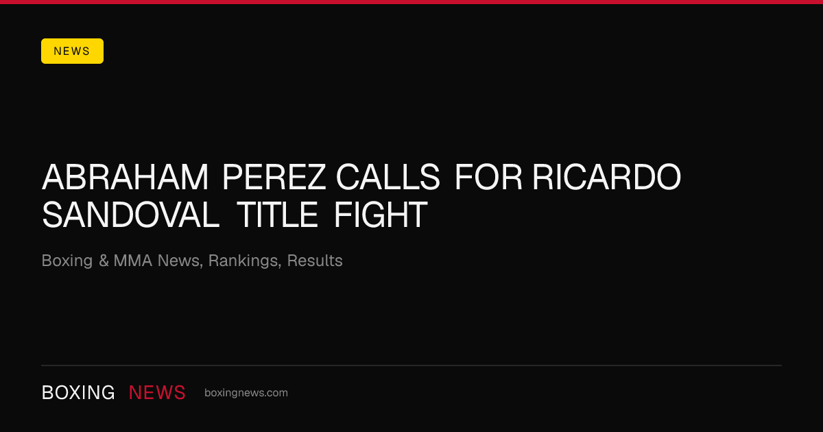 Abraham Perez calls for Ricardo Sandoval title fight