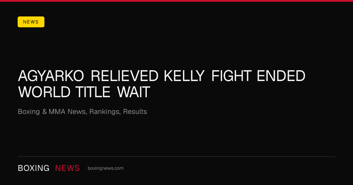 Agyarko relieved Kelly fight ended world title wait