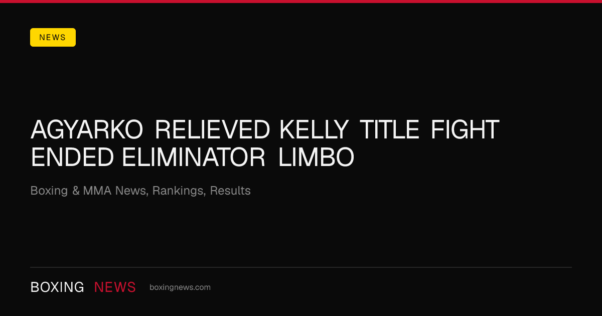Agyarko relieved Kelly title fight ended eliminator limbo