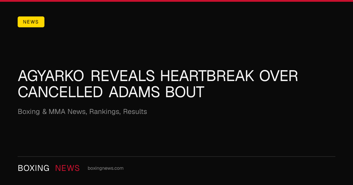 Agyarko reveals heartbreak over cancelled Adams bout