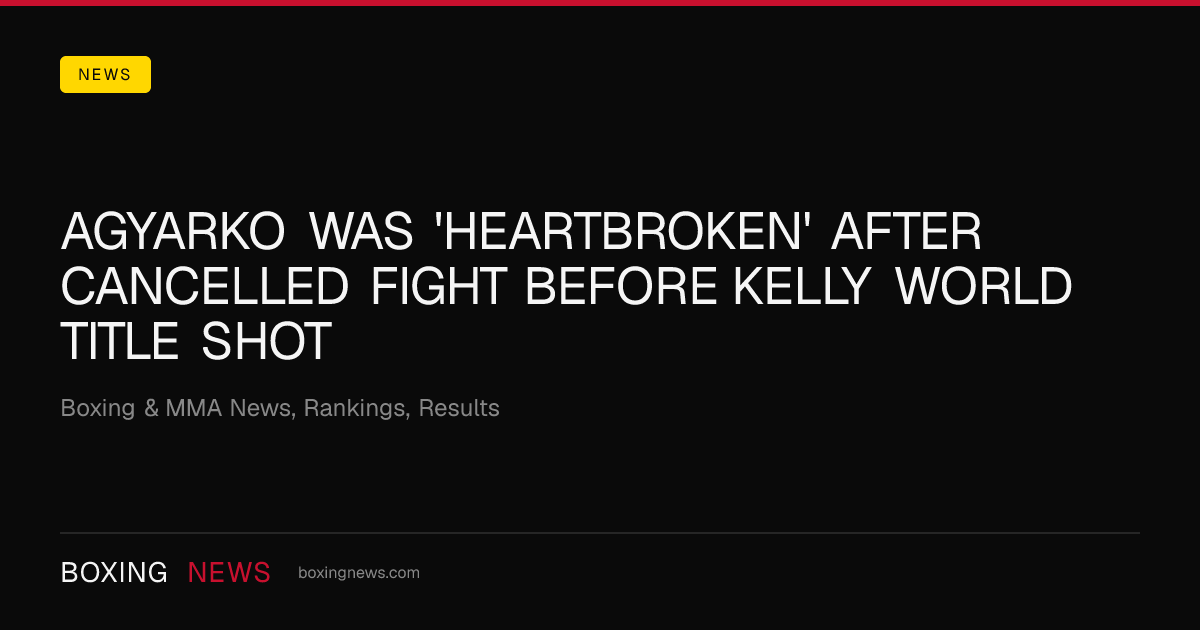 Agyarko was 'heartbroken' after cancelled fight before Kelly world title shot