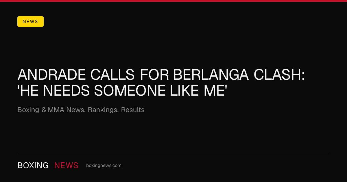 Andrade calls for Berlanga clash: 'He needs someone like me'