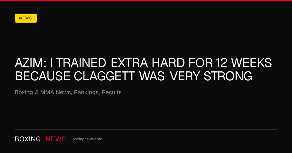 Azim: I trained extra hard for 12 weeks because Claggett was very strong