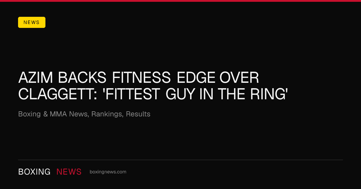 Azim backs fitness edge over Claggett: 'Fittest guy in the ring'