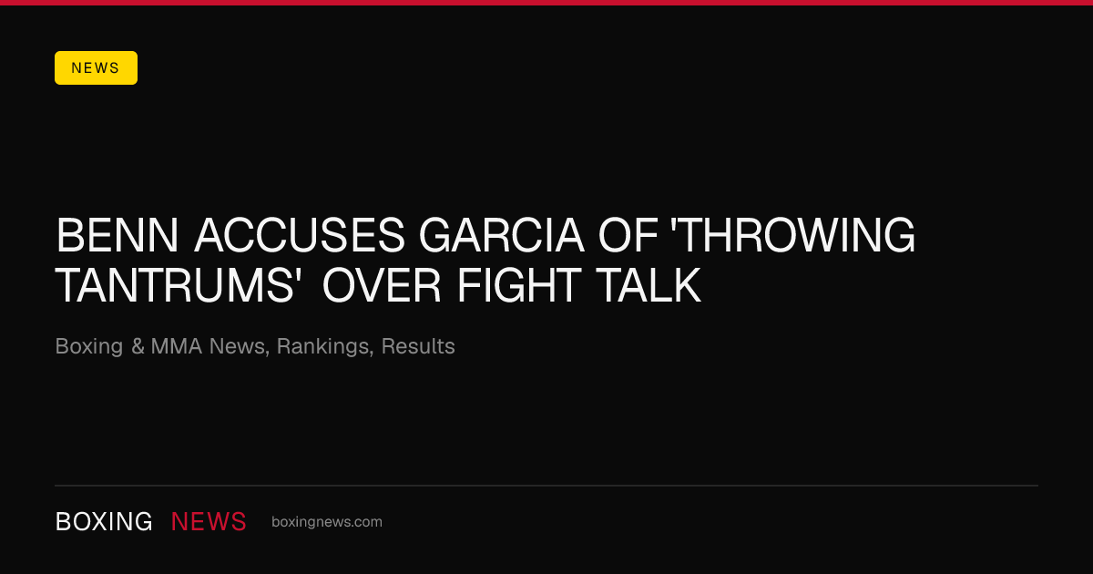 Benn accuses Garcia of 'throwing tantrums' over fight talk