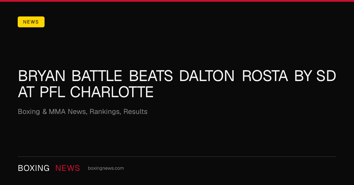 Bryan Battle beats Dalton Rosta by SD at PFL Charlotte