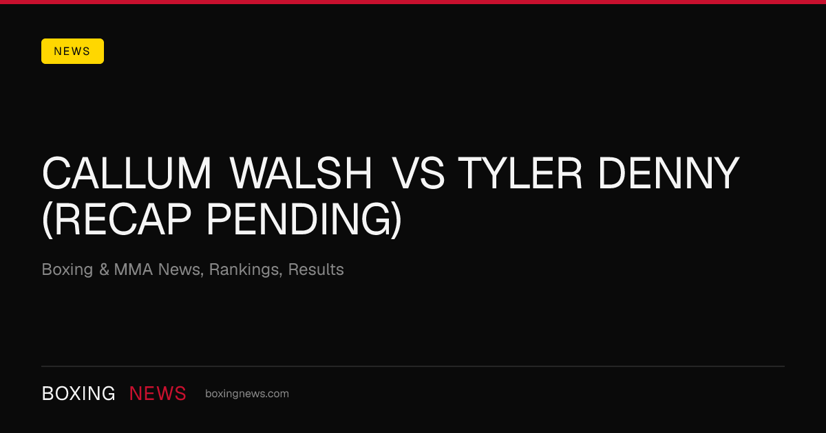 Callum Walsh vs Tyler Denny (Recap Pending)