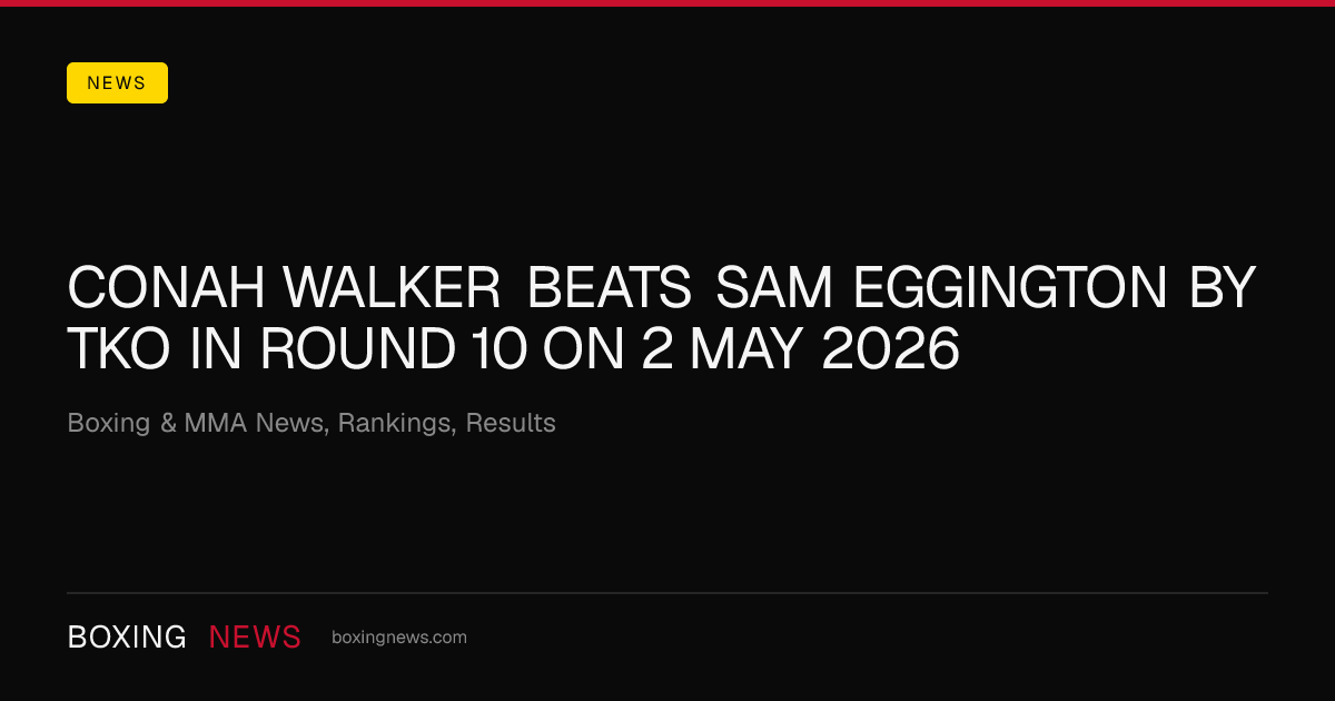Conah Walker beats Sam Eggington by TKO in round 10 on 2 May 2026