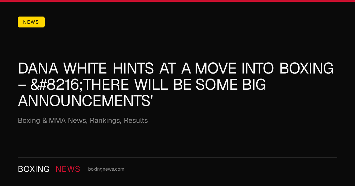 Dana White Hints At A Move Into Boxing – ‘There Will Be Some Big Announcements'