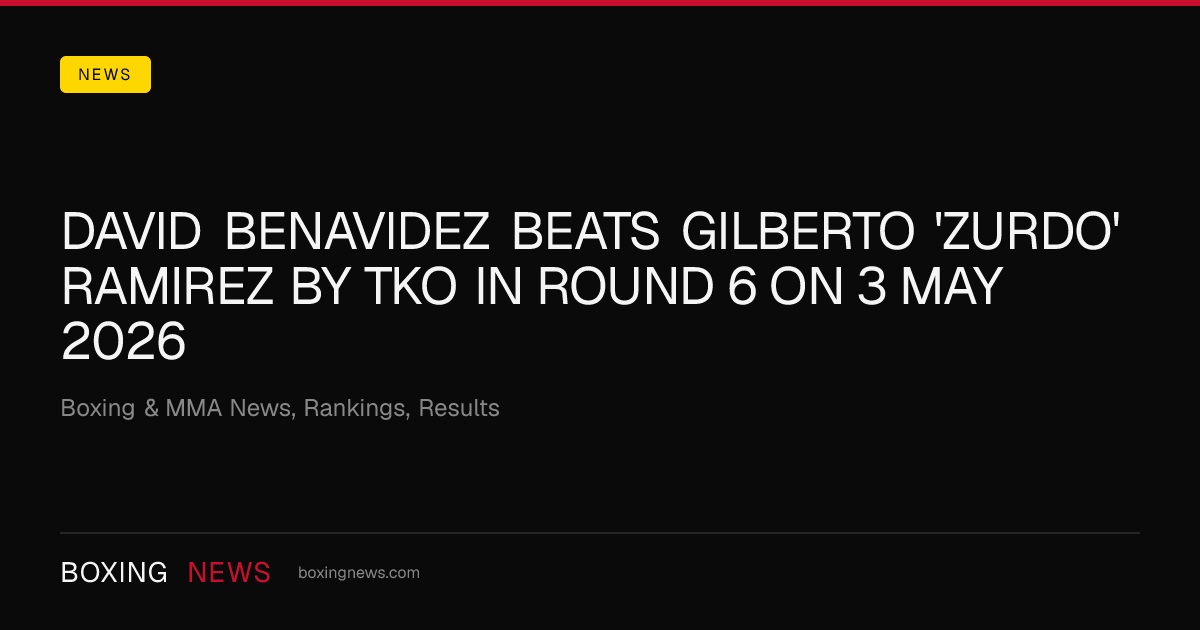 David Benavidez beats Gilberto 'Zurdo' Ramirez by TKO in round 6 on 3 May 2026