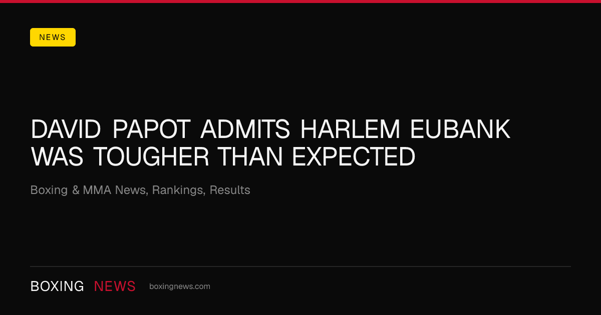 David Papot admits Harlem Eubank was tougher than expected
