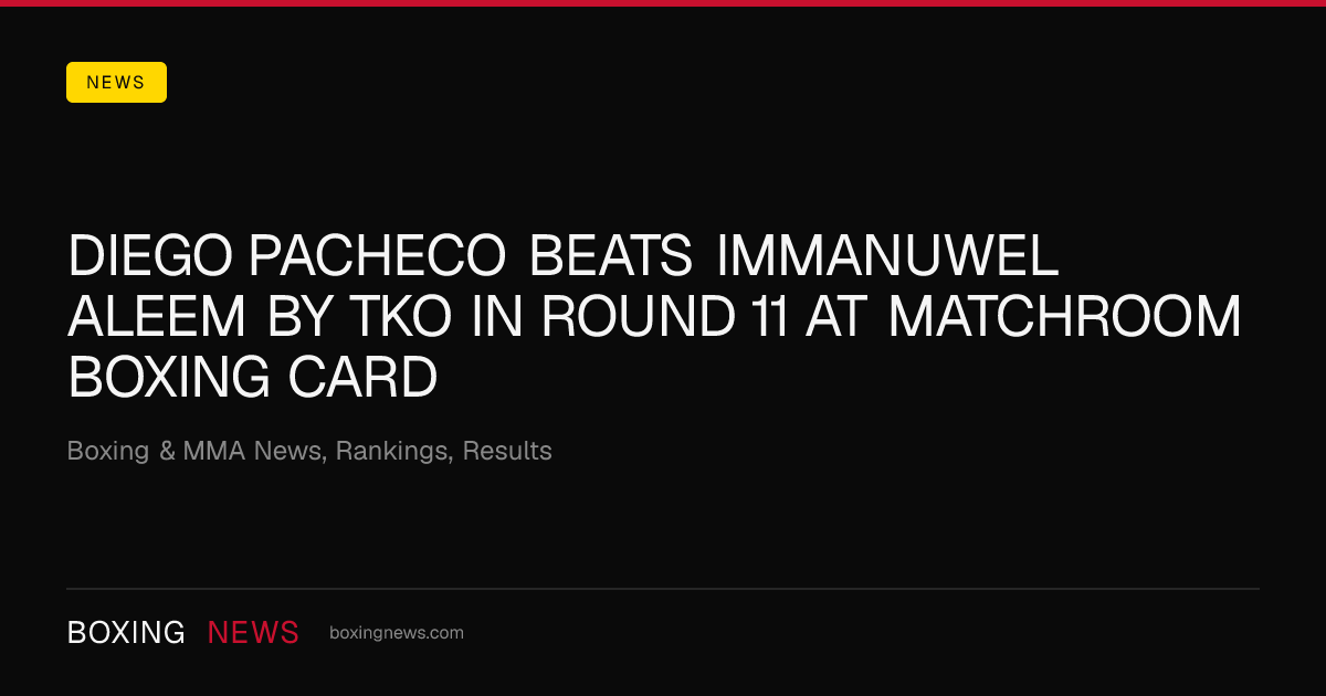 Diego Pacheco beats Immanuwel Aleem by TKO in round 11 at Matchroom Boxing Card