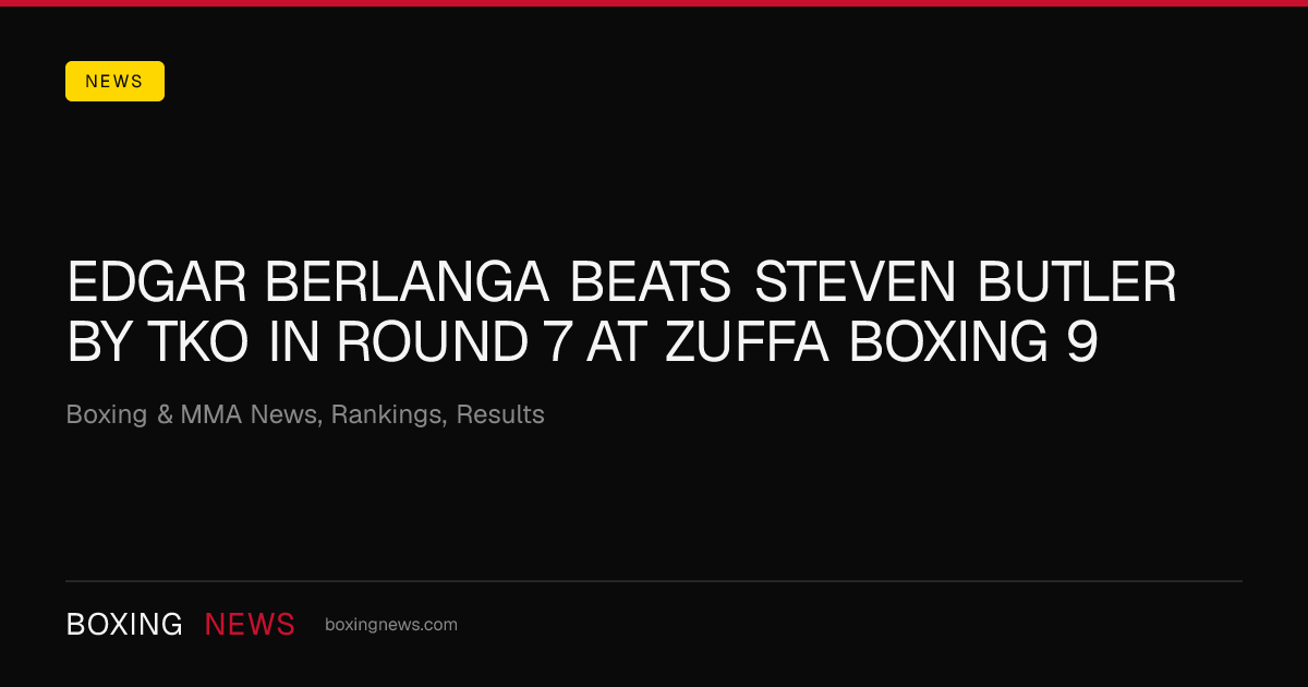 Edgar Berlanga beats Steven Butler by TKO in round 7 at Zuffa Boxing 9
