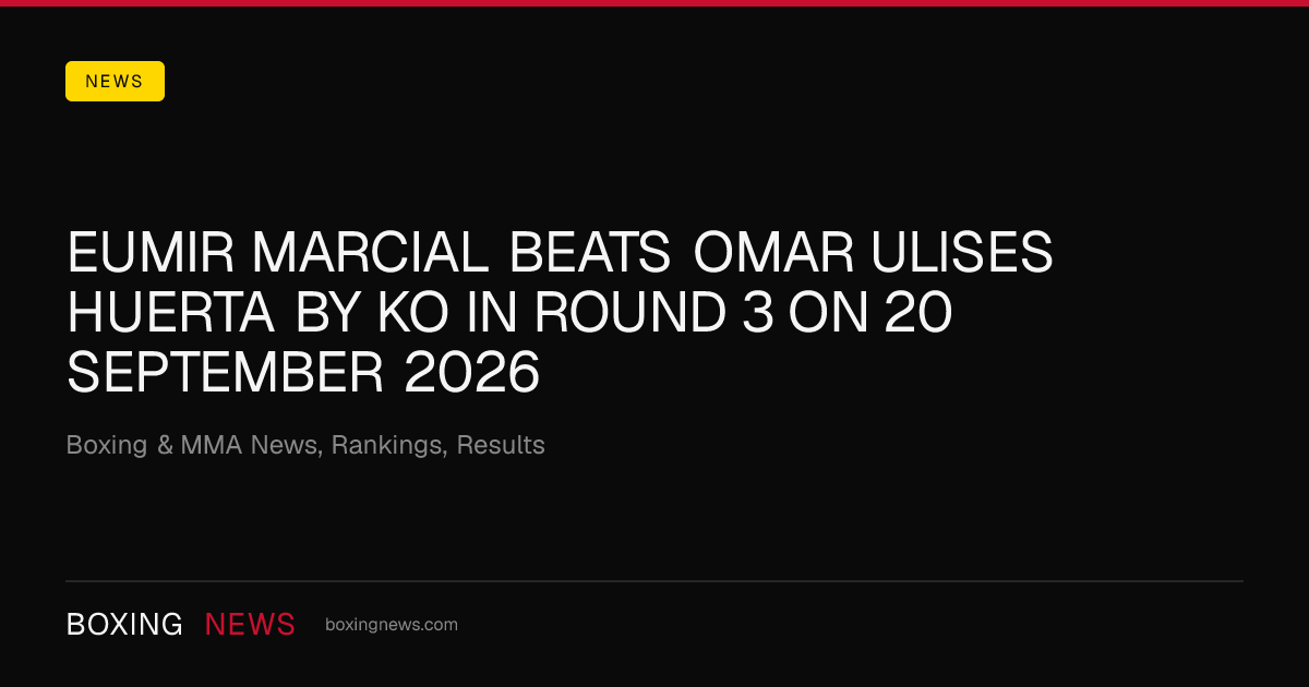 Eumir Marcial beats Omar Ulises Huerta by KO in round 3 on 20 September 2026