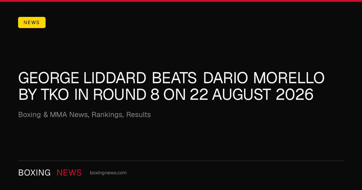 George Liddard beats Dario Morello by TKO in round 8 on 22 August 2026