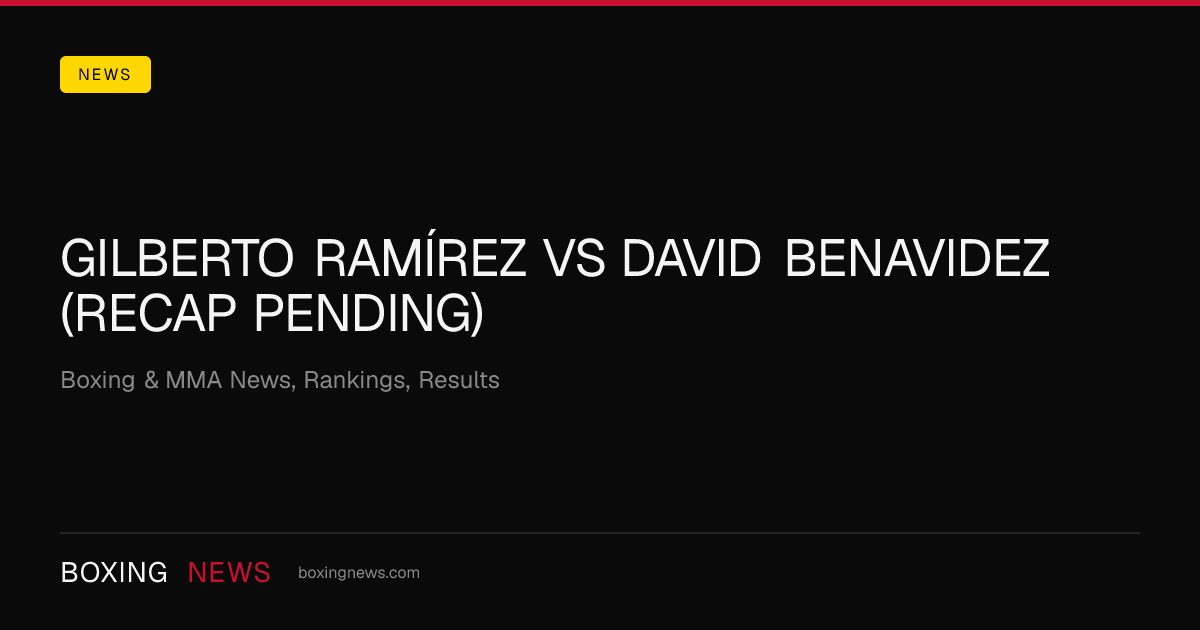 Gilberto Ramírez vs David Benavidez (Recap Pending)