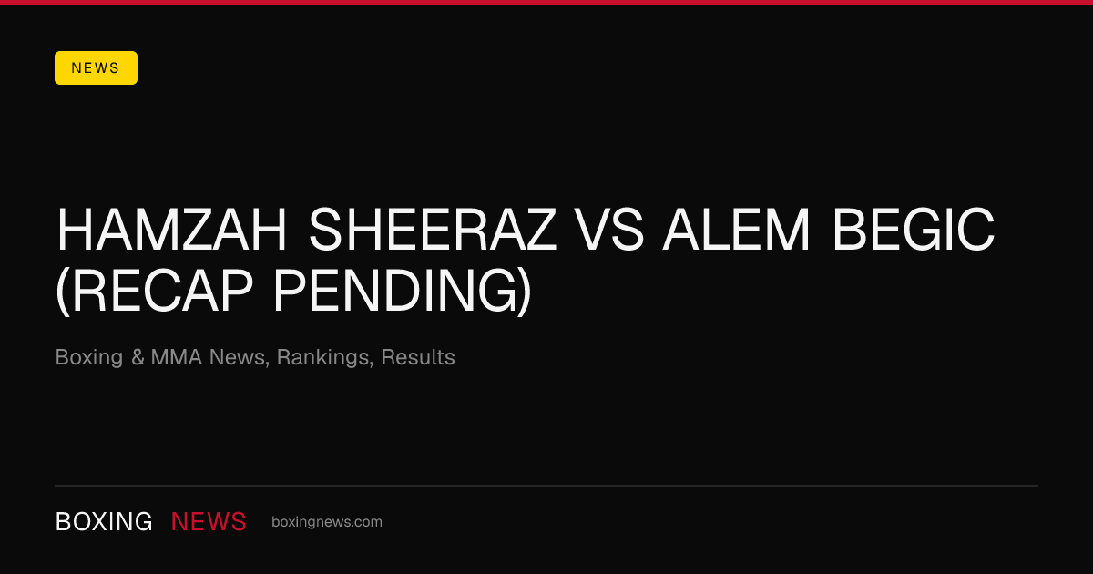 Hamzah Sheeraz vs Alem Begic (Recap Pending)