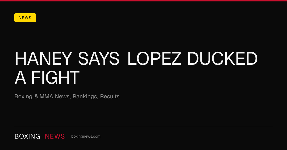 Haney Says Lopez Ducked A Fight