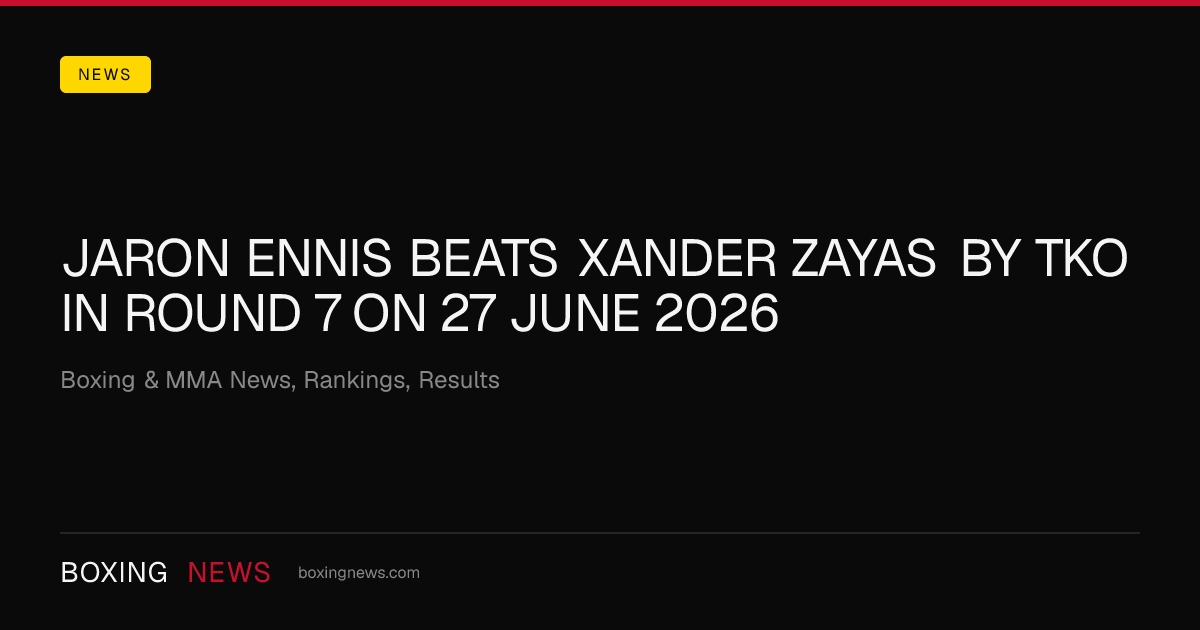 Jaron Ennis beats Xander Zayas by TKO in round 7 on 27 June 2026