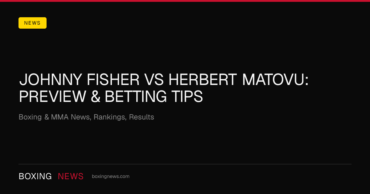 Johnny Fisher vs Herbert Matovu: Preview & Betting Tips