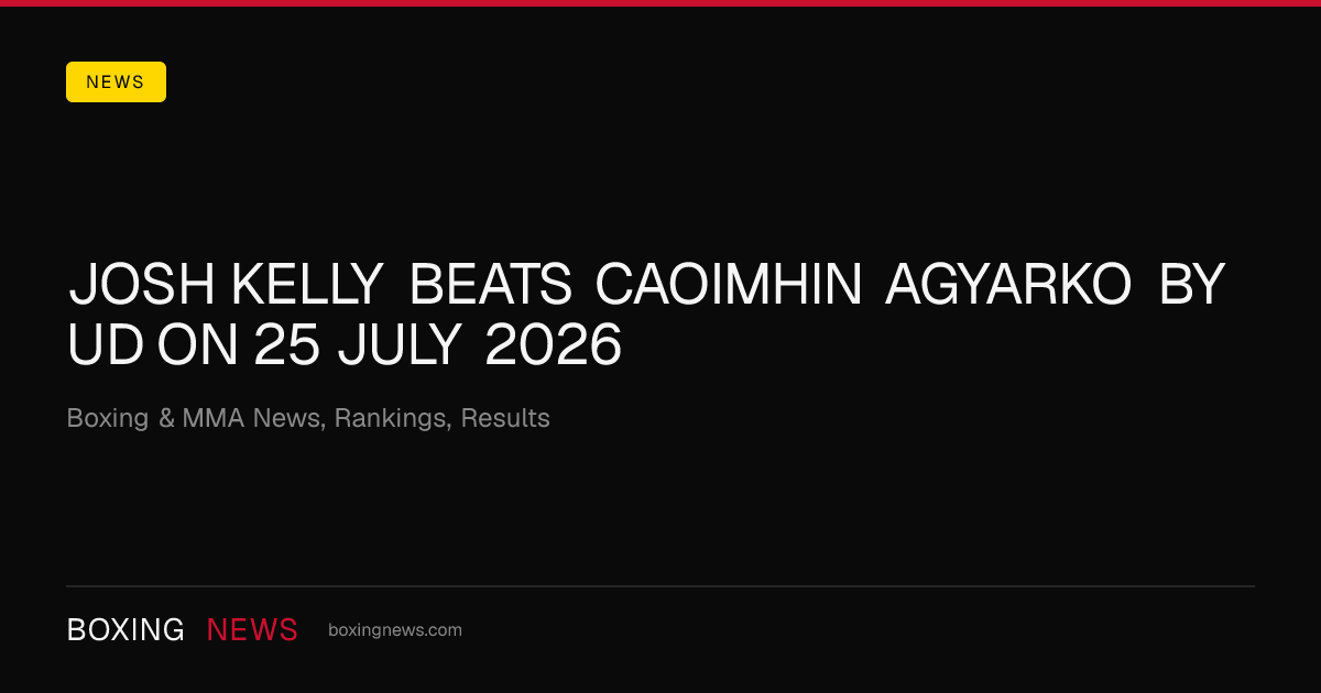 Josh Kelly beats Caoimhin Agyarko by UD on 25 July 2026