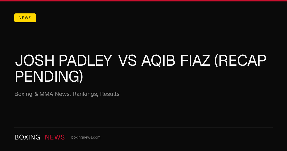 Josh Padley vs Aqib Fiaz (Recap Pending)