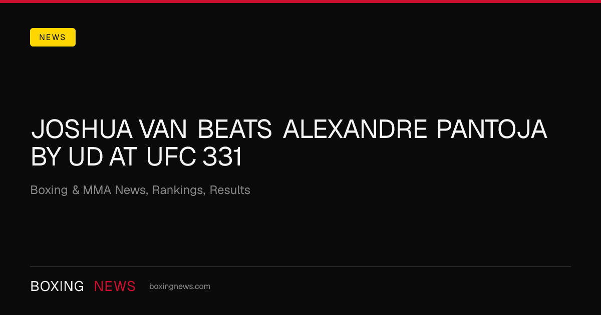 Joshua Van beats Alexandre Pantoja by UD at UFC 331
