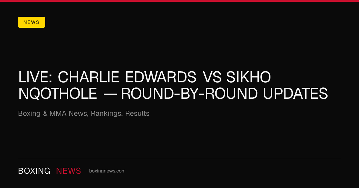 LIVE: Charlie Edwards vs Sikho Nqothole — round-by-round updates