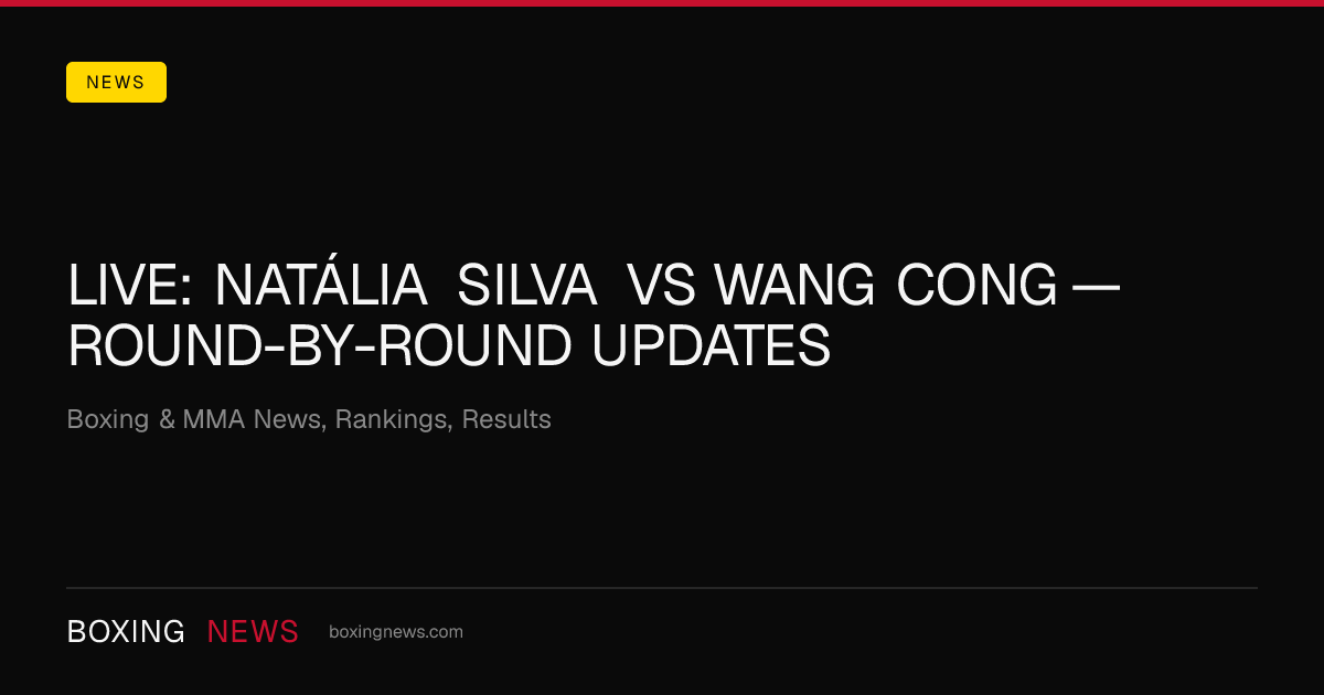 LIVE: Natália Silva vs Wang Cong — round-by-round updates