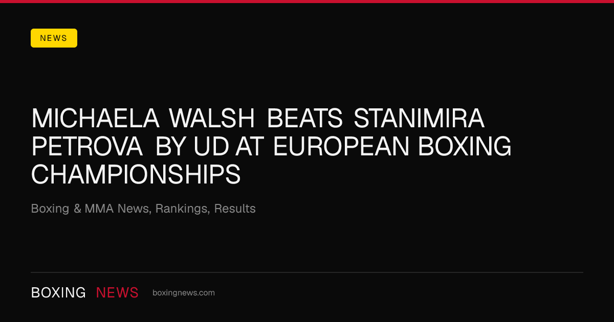 Michaela Walsh beats Stanimira Petrova by UD at European Boxing Championships
