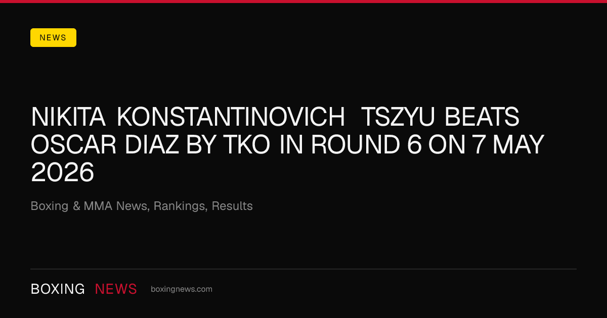 Nikita Konstantinovich Tszyu beats Oscar Diaz by TKO in round 6 on 7 May 2026