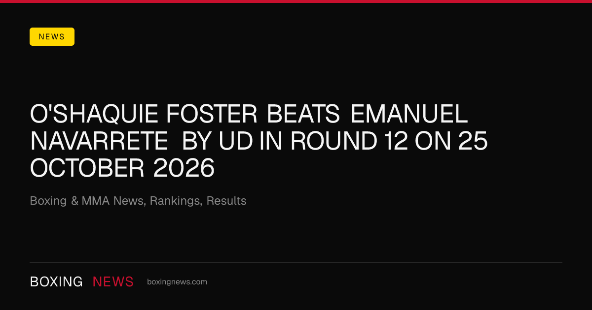 O'Shaquie Foster beats Emanuel Navarrete by UD in round 12 on 25 October 2026