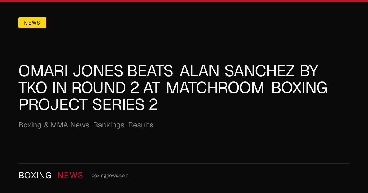Omari Jones beats Alan Sanchez by TKO in round 2 at Matchroom Boxing Project Series 2