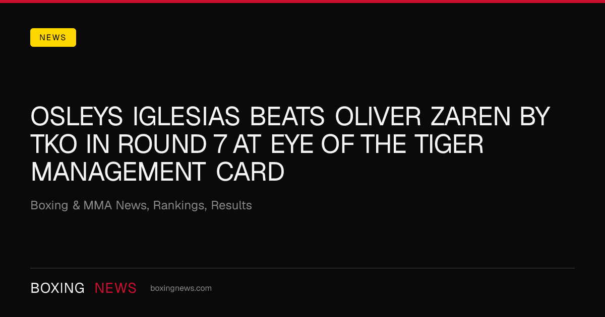 Osleys Iglesias beats Oliver Zaren by TKO in round 7 at Eye of the Tiger Management card