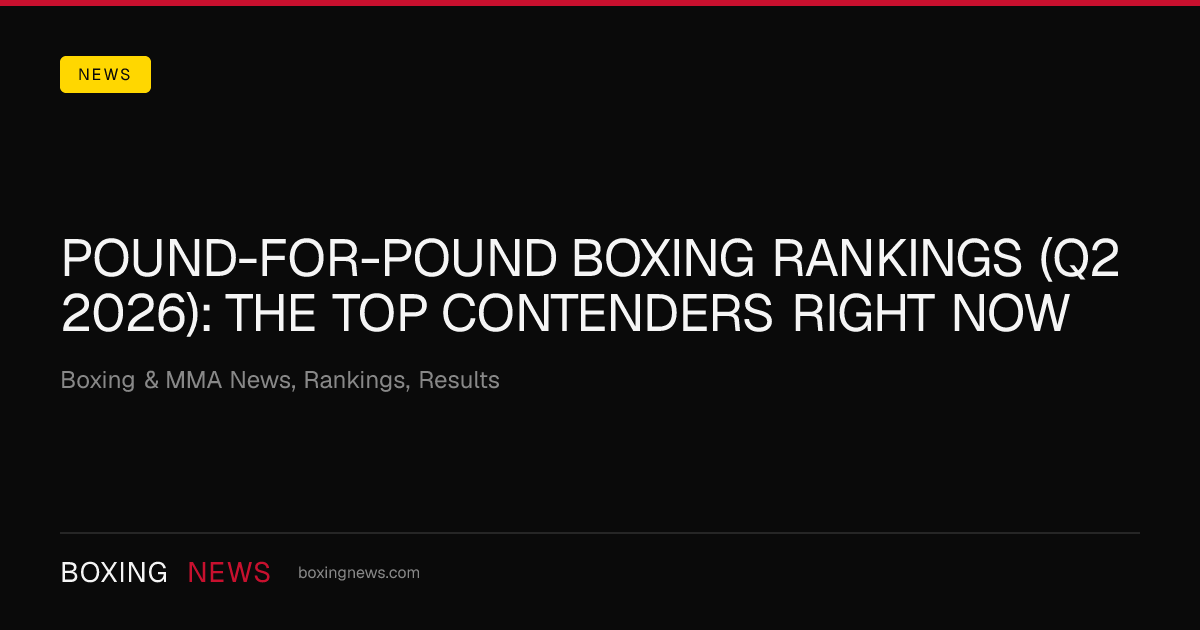 Pound-for-pound boxing rankings (Q2 2026): the top contenders right now