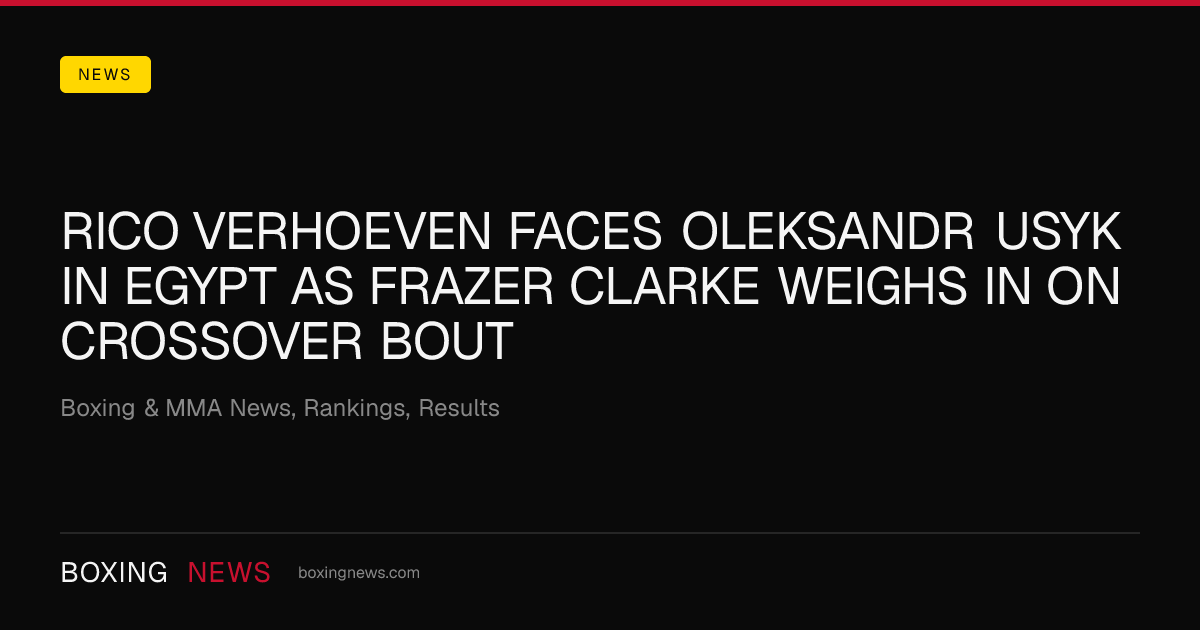 Rico Verhoeven faces Oleksandr Usyk in Egypt as Frazer Clarke weighs in on crossover bout